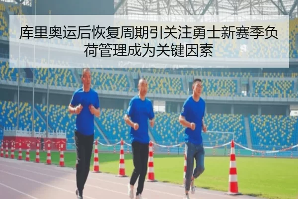 库里奥运后恢复周期引关注勇士新赛季负荷管理成为关键因素
