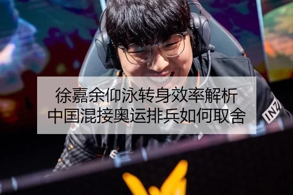 徐嘉余仰泳转身效率解析 中国混接奥运排兵如何取舍