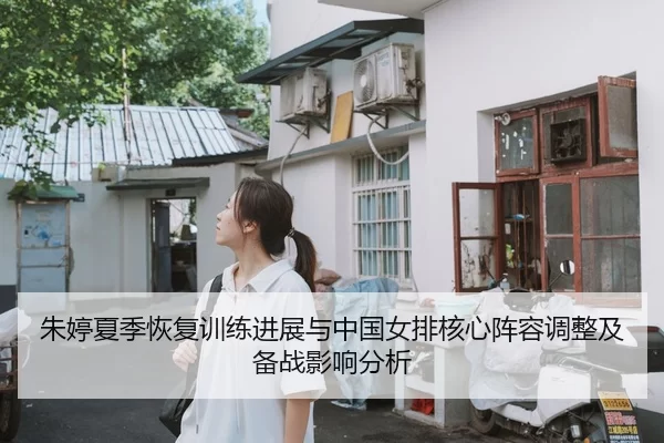 朱婷夏季恢复训练进展与中国女排核心阵容调整及备战影响分析
