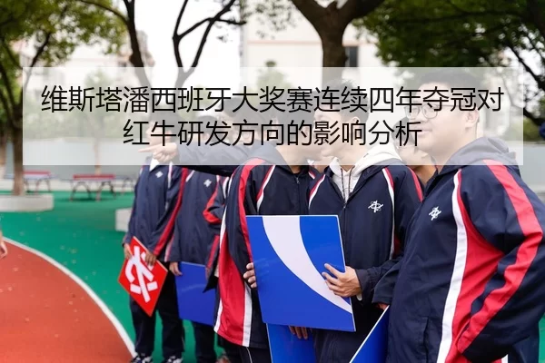 维斯塔潘西班牙大奖赛连续四年夺冠对红牛研发方向的影响分析