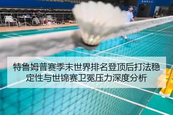 特鲁姆普赛季末世界排名登顶后打法稳定性与世锦赛卫冕压力深度分析