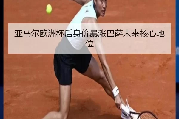 亚马尔欧洲杯后身价暴涨巴萨未来核心地位